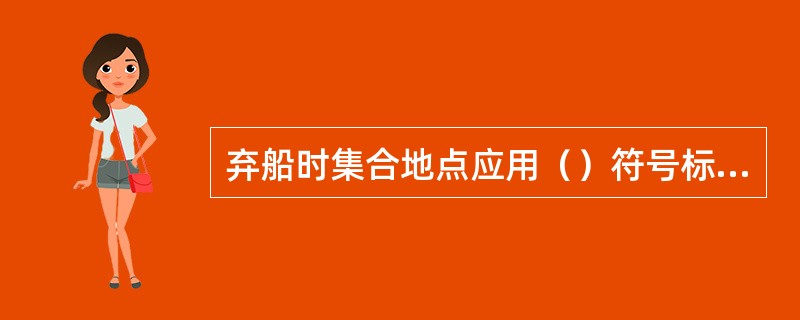 弃船时集合地点应用（）符号标示。