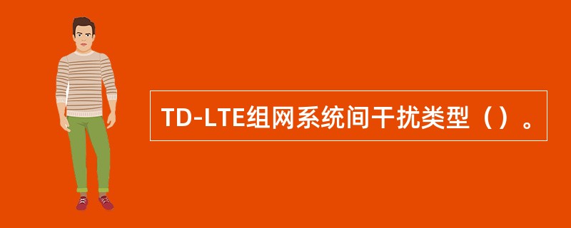TD-LTE组网系统间干扰类型（）。