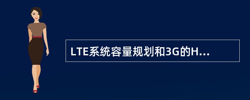 LTE系统容量规划和3G的HSDPA容量规划有些相似。（）