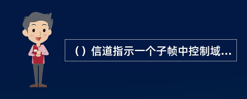 （）信道指示一个子帧中控制域所使用的OFDM符号个数。