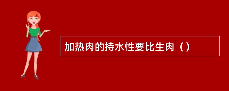 加热肉的持水性要比生肉（）