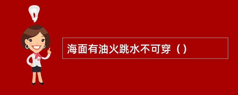 海面有油火跳水不可穿（）