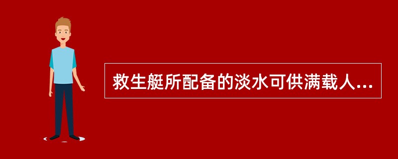 救生艇所配备的淡水可供满载人员使用（）