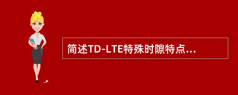 简述TD-LTE特殊时隙特点，及其配置对系统规划的影响。