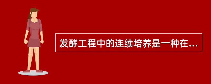 发酵工程中的连续培养是一种在封闭系统中进行的培养方法.