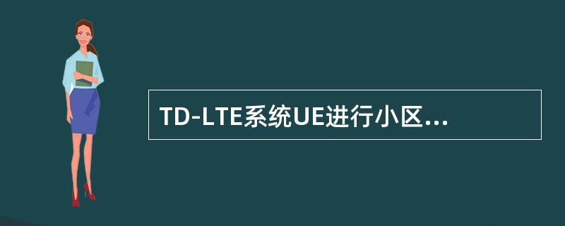 TD-LTE系统UE进行小区选择时需要进行的测量有（）。