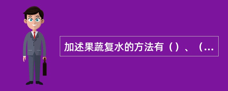 加述果蔬复水的方法有（）、（）、（）。