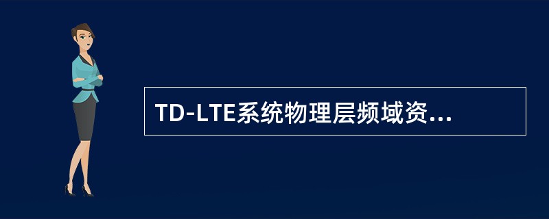 TD-LTE系统物理层频域资源包括（）。