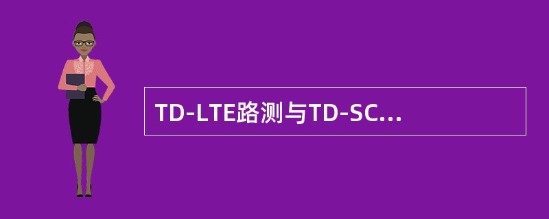 TD-LTE路测与TD-SCDMA路测的主要区别是（）。