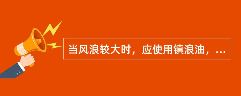 当风浪较大时，应使用镇浪油，镇浪油施放时（）