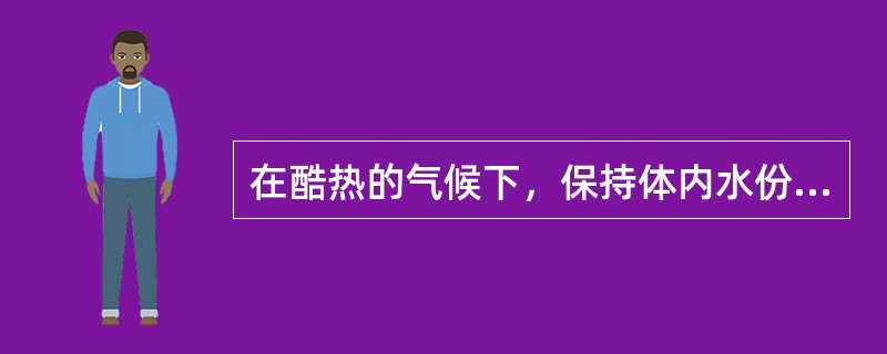 在酷热的气候下，保持体内水份的是（）