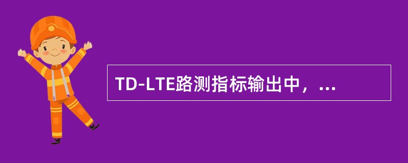 TD-LTE路测指标输出中，关注的事件指标是（）。