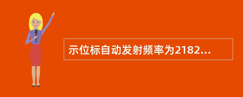示位标自动发射频率为2182KHz的电波,发送周期为() 示位标自动发射频率为2182KHz的电波,发送周期为()