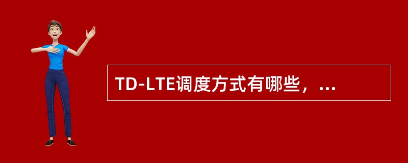 TD-LTE调度方式有哪些，并简单对每种调度方式进行描述。