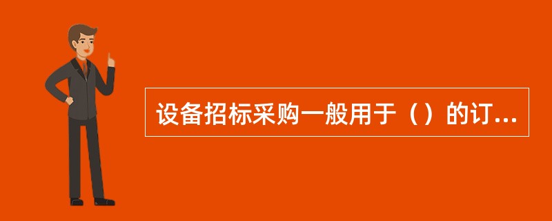 设备招标采购一般用于（）的订货。