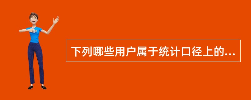 下列哪些用户属于统计口径上的分类（）。