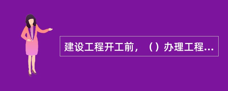 建设工程开工前，（）办理工程质量监督手续。