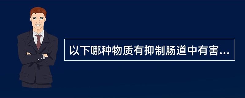以下哪种物质有抑制肠道中有害菌生长，繁殖、改善肠道微生物区系平衡，提高机体免疫能