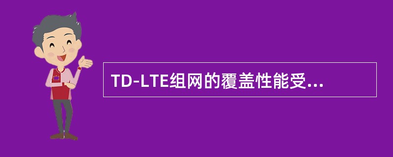 TD-LTE组网的覆盖性能受以下哪些因素影响（）。