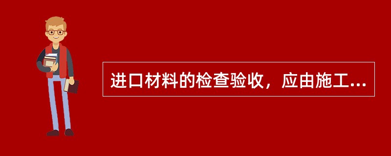 进口材料的检查验收，应由施工单位和监理单位会同（）进行。