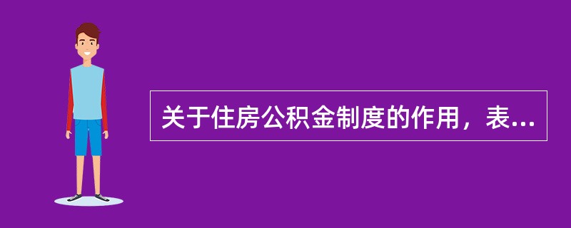 关于住房公积金制度的作用，表述正确的有（）。