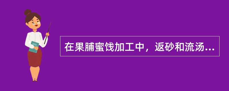 在果脯蜜饯加工中，返砂和流汤是如何引起的？如何克服这种现象？