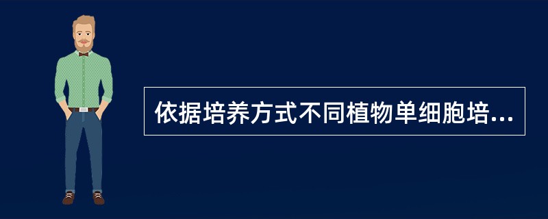 依据培养方式不同植物单细胞培养的方法分为（）、平板培养、微室培养。