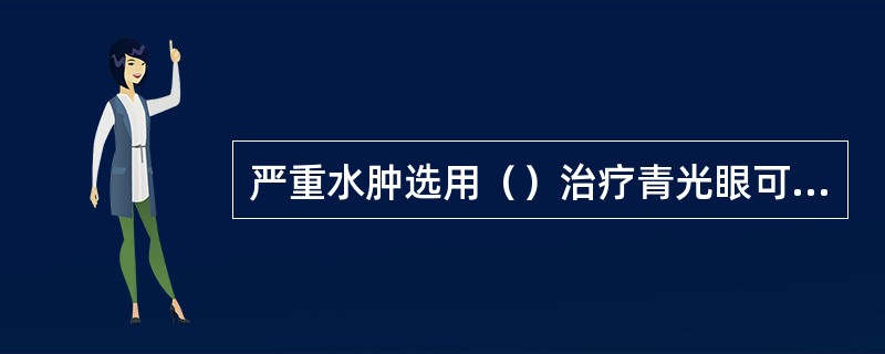 严重水肿选用（）治疗青光眼可选用（）轻型尿崩症选用（）轻度高血压病选用（）醛固酮