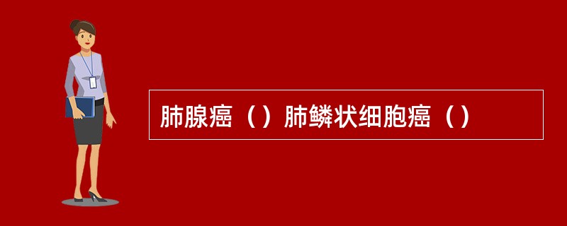 肺腺癌（）肺鳞状细胞癌（）