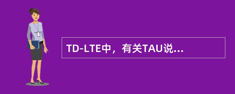 TD-LTE中，有关TAU说法不正确的是（）。