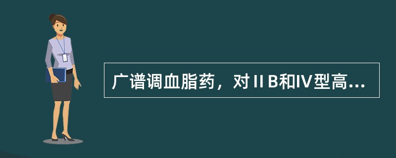 广谱调血脂药，对ⅡB和Ⅳ型高脂血症效果最好（）抑制HMG-CoA还原酶，降低血中