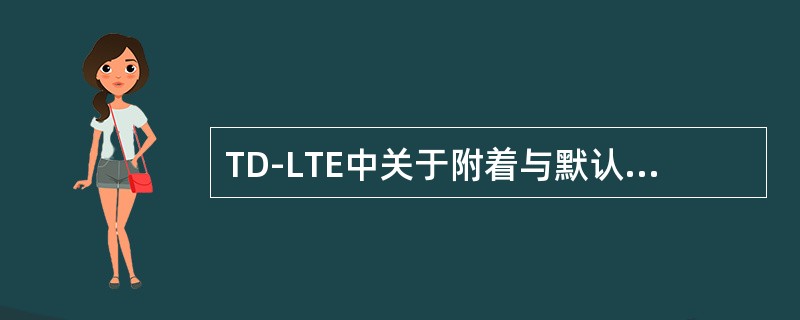 TD-LTE中关于附着与默认承载关系，下面说法正确的是（）。