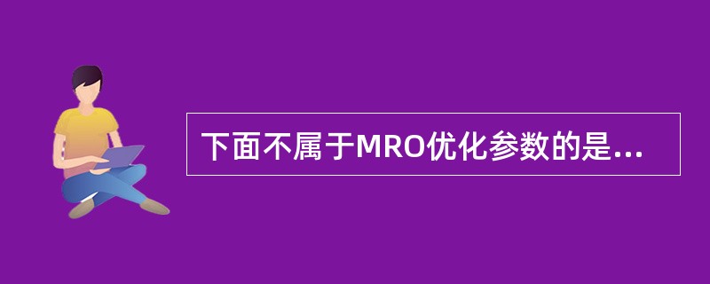 下面不属于MRO优化参数的是（）。