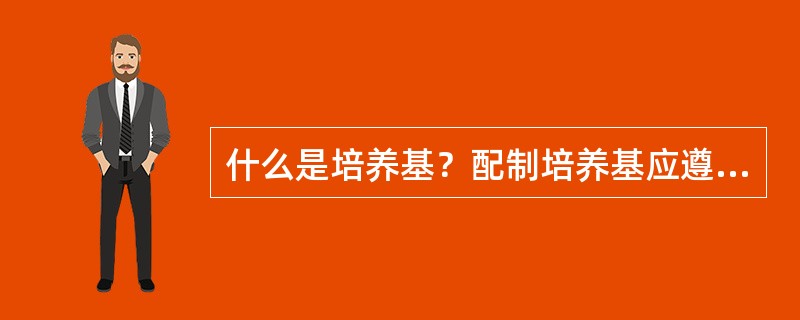 什么是培养基？配制培养基应遵循哪些原则？