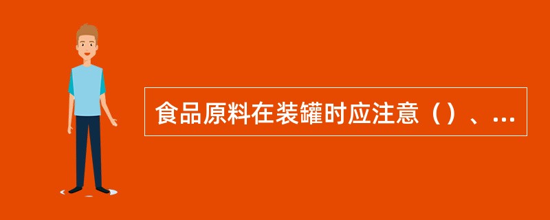 食品原料在装罐时应注意（）、保证质量（）。