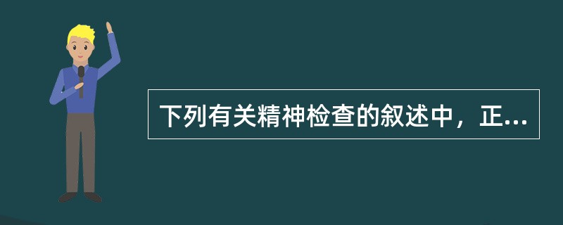 下列有关精神检查的叙述中，正确的叙述是（）