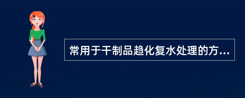 常用于干制品趋化复水处理的方法有（）、（）、刺孔压片法。