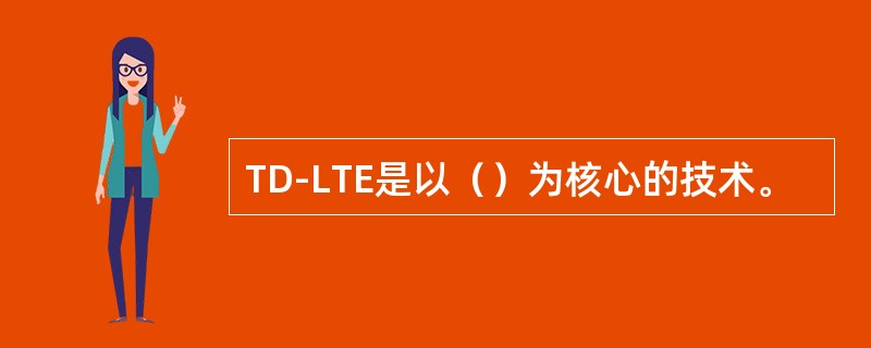 TD-LTE是以（）为核心的技术。