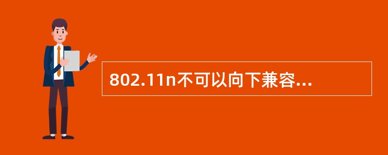 802.11n不可以向下兼容802.11a/b/g。