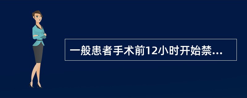 一般患者手术前12小时开始禁食，4小时开始禁水，主要理由是（）
