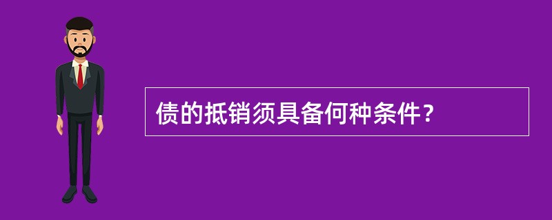 债的抵销须具备何种条件？