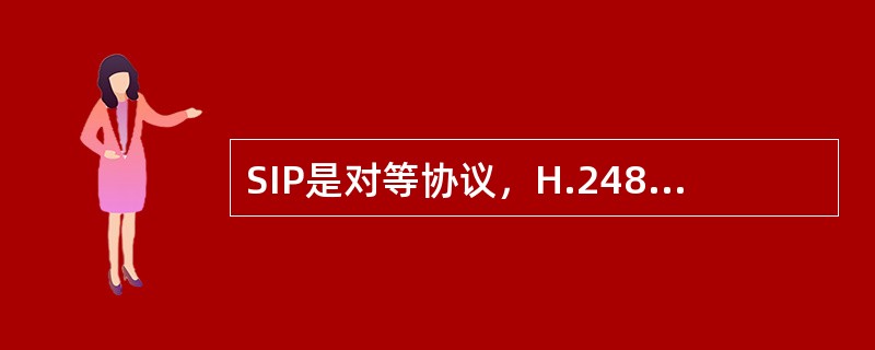 SIP是对等协议，H.248是非对等协议。