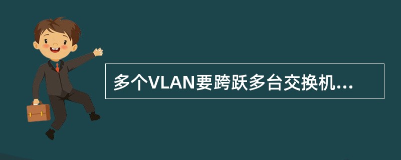 多个VLAN要跨跃多台交换机，不需要设置Trunk Link。