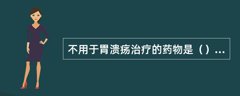 不用于胃溃疡治疗的药物是（）口服可以导泻的药物是（）能强烈抑制胃酸分泌又能提高抗