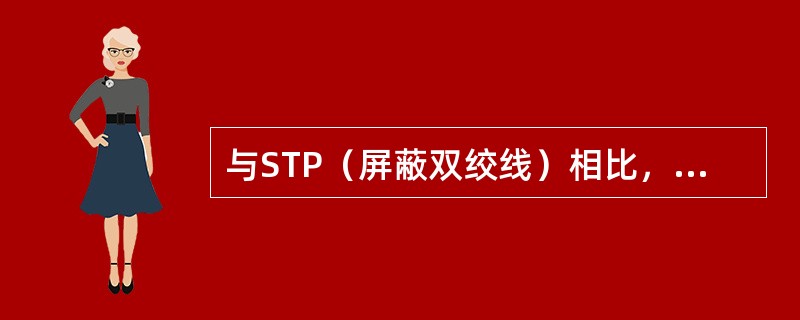 与STP（屏蔽双绞线）相比，UTP（非屏蔽双绞线）具有重量轻、灵活性好、安装方便