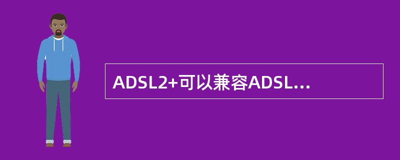 ADSL2+可以兼容ADSL2和ADSL。也就是说ADSL2+的局端设备可以支持
