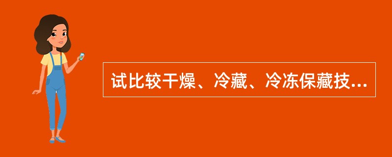 试比较干燥、冷藏、冷冻保藏技术的相同和不同点。