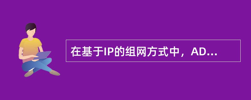 在基于IP的组网方式中，ADSL局端设备DSLAM与用户端设备ATUR之间仍然是