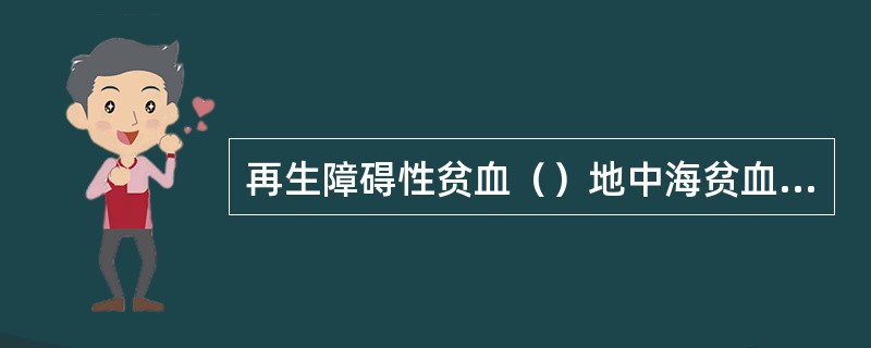 再生障碍性贫血（）地中海贫血（）缺铁性贫血（）遗传性球形红细胞增多症（）