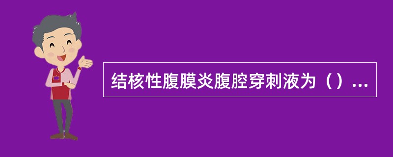 结核性腹膜炎腹腔穿刺液为（）绞窄性肠梗阻时腹腔穿刺液为（）肝硬化时腹腔穿刺液为（